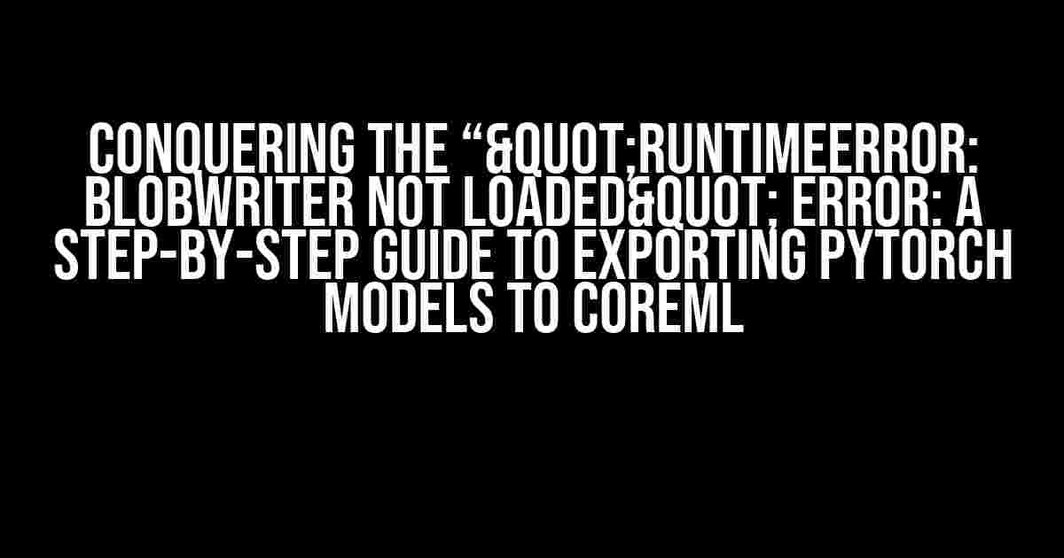 Conquering the “"RuntimeError: BlobWriter not loaded" Error: A Step-by-Step Guide to Exporting PyTorch Models to CoreML