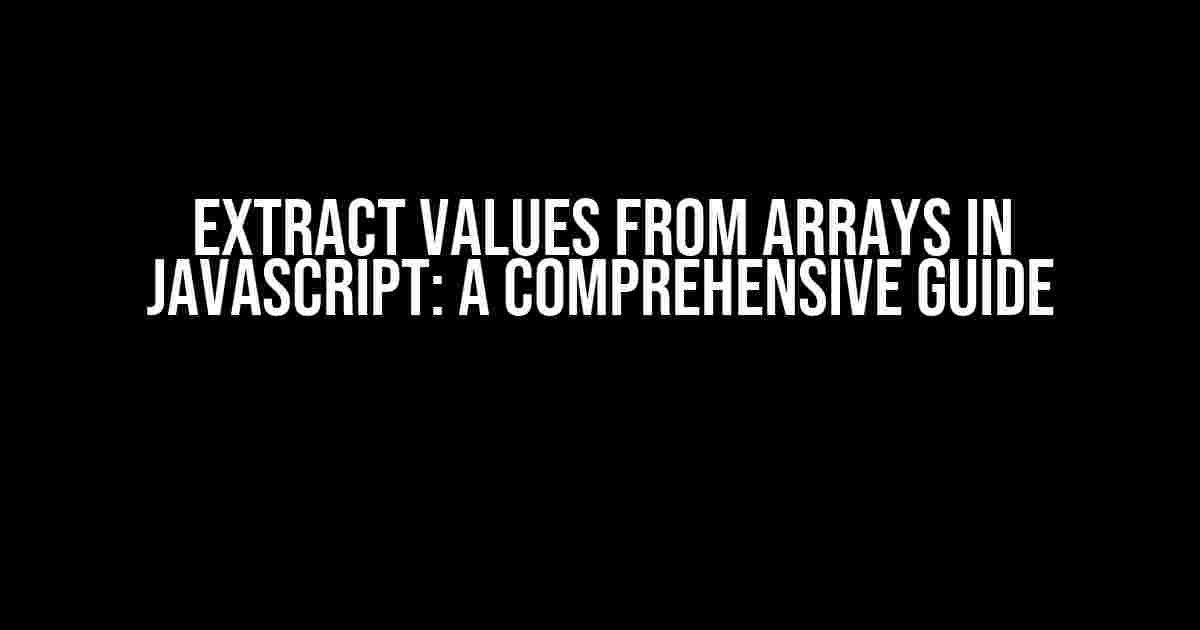 Extract values from arrays in JavaScript: A Comprehensive Guide