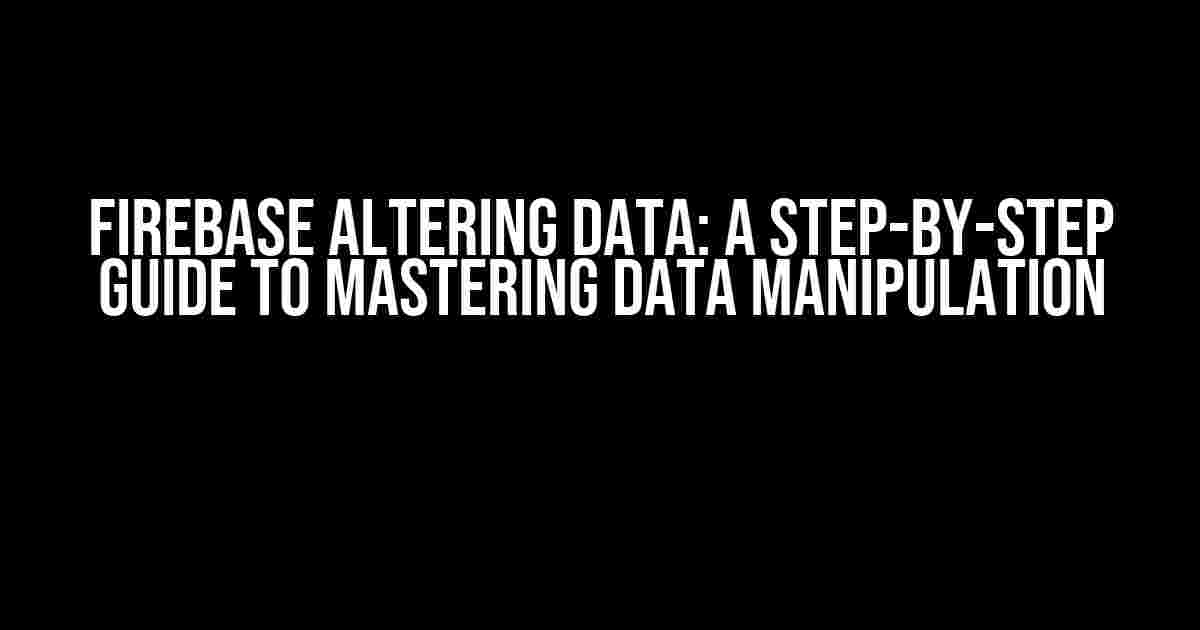 Firebase Altering Data: A Step-by-Step Guide to Mastering Data Manipulation