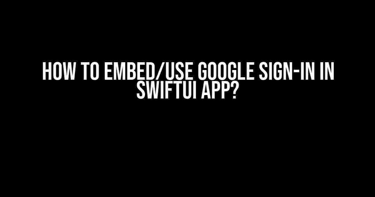 How to Embed/Use Google Sign-In in SwiftUI App?