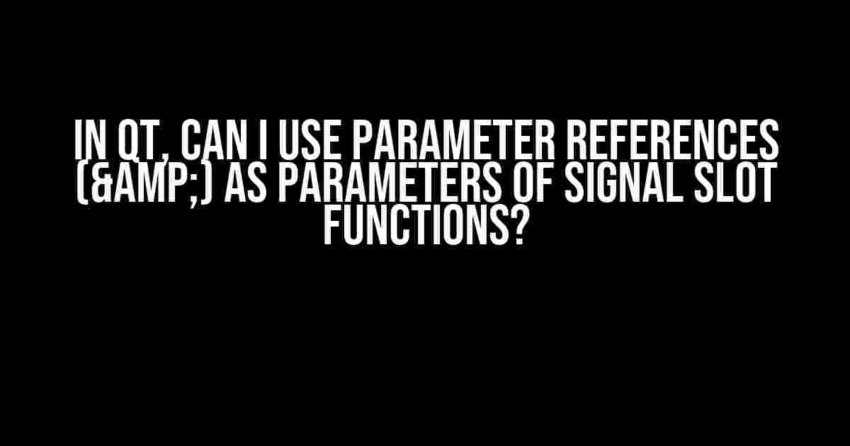 In Qt, Can I Use Parameter References (&) as Parameters of Signal Slot Functions?