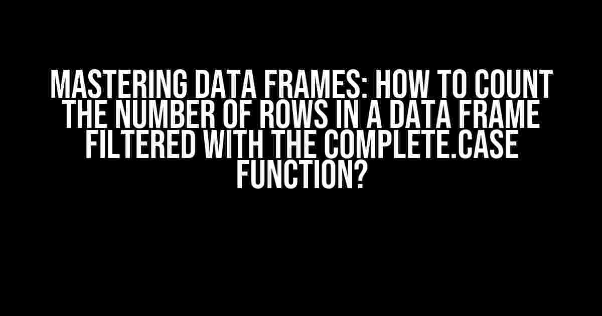 Mastering Data Frames: How to Count the Number of Rows in a Data Frame Filtered with the Complete.Case Function?