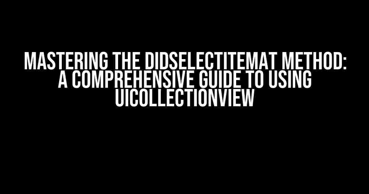 Mastering the didSelectItemAt Method: A Comprehensive Guide to Using UICollectionView