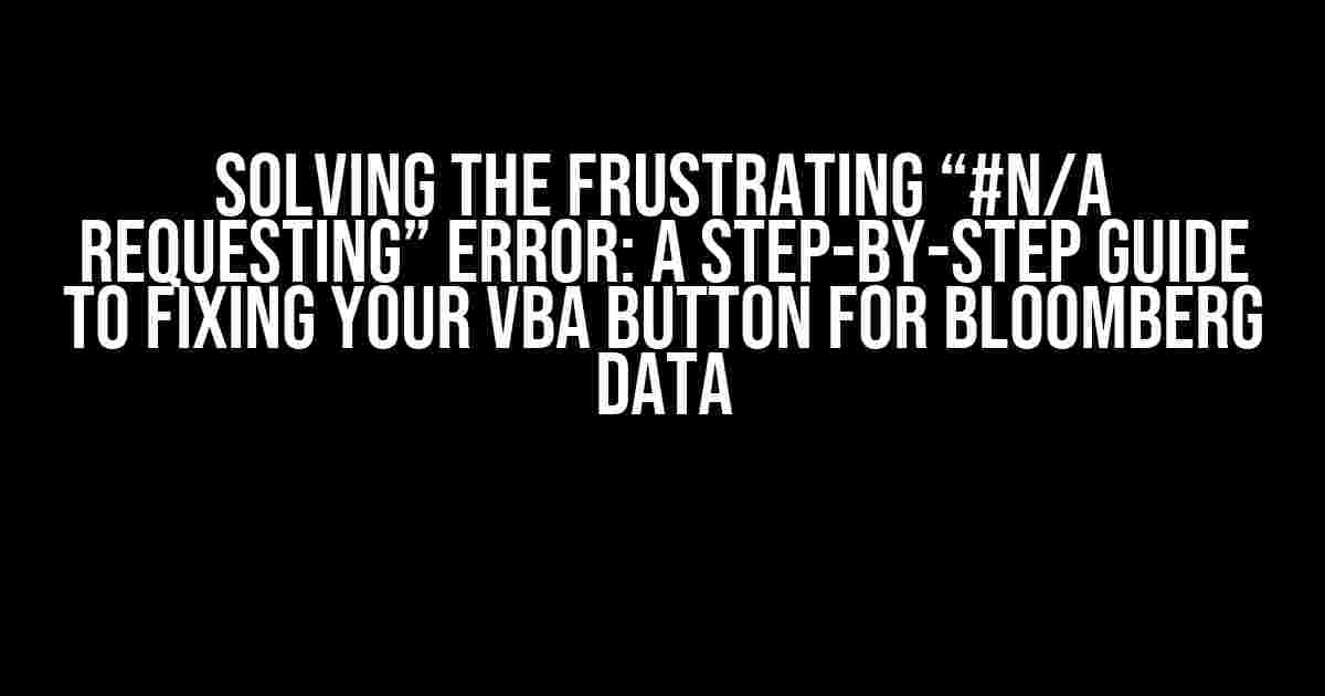 Solving the Frustrating “#N/A Requesting” Error: A Step-by-Step Guide to Fixing Your VBA Button for Bloomberg Data