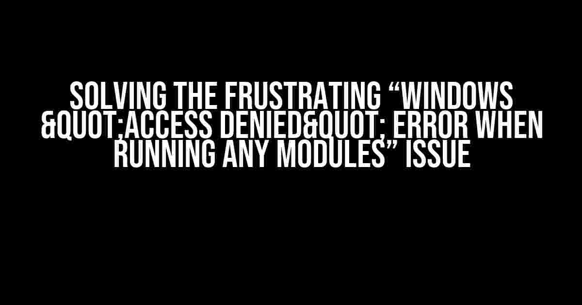 Solving the Frustrating “Windows "Access Denied" Error When Running any Modules” Issue