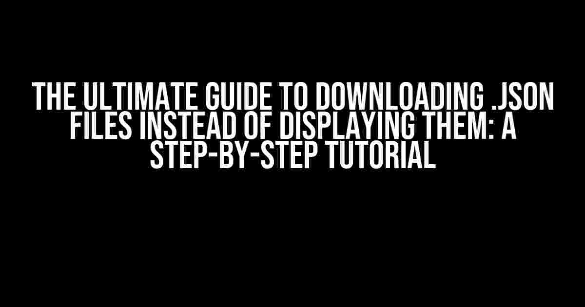 The Ultimate Guide to Downloading .JSON Files Instead of Displaying Them: A Step-by-Step Tutorial