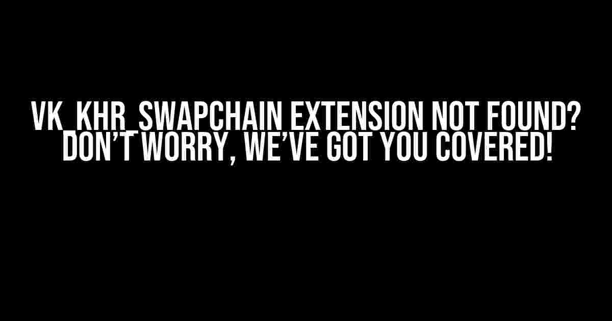 VK_KHR_swapchain extension not found? Don’t worry, we’ve got you covered!